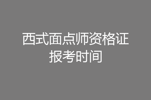 西式面点师资格证报考时间