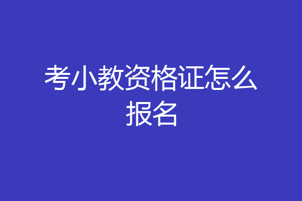考小教资格证怎么报名