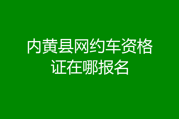 内黄县网约车资格证在哪报名
