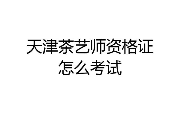 天津茶艺师资格证怎么考试