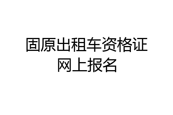 固原出租车资格证网上报名
