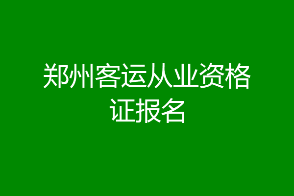郑州客运从业资格证报名