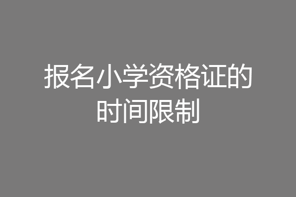 报名小学资格证的时间限制