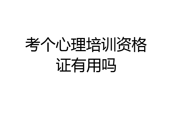考个心理培训资格证有用吗