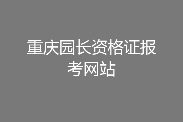 重庆园长资格证报考网站