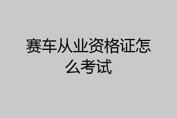 赛车从业资格证怎么考试