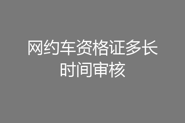网约车资格证多长时间审核