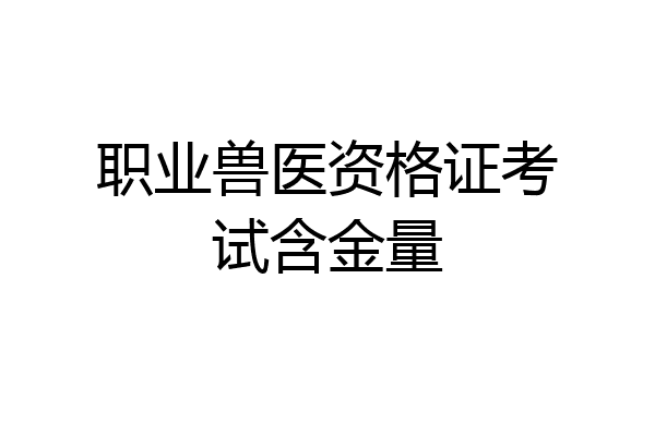 职业兽医资格证考试含金量