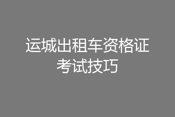 运城出租车资格证考试技巧