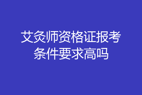 艾灸师资格证报考条件要求高吗