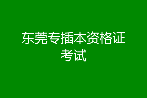 东莞专插本资格证考试