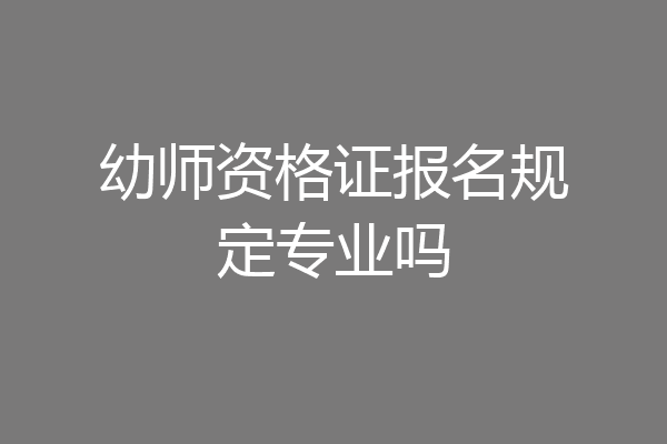 幼师资格证报名规定专业吗