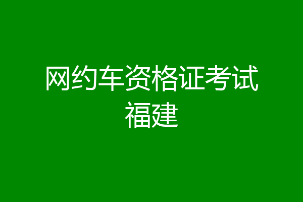 网约车资格证考试福建