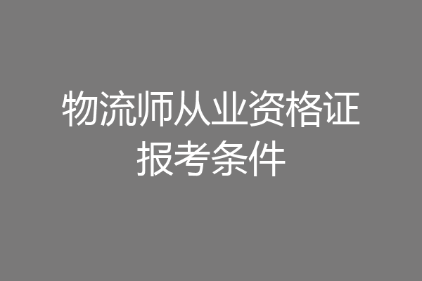 物流师从业资格证报考条件