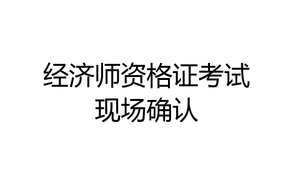 经济师资格证考试现场确认