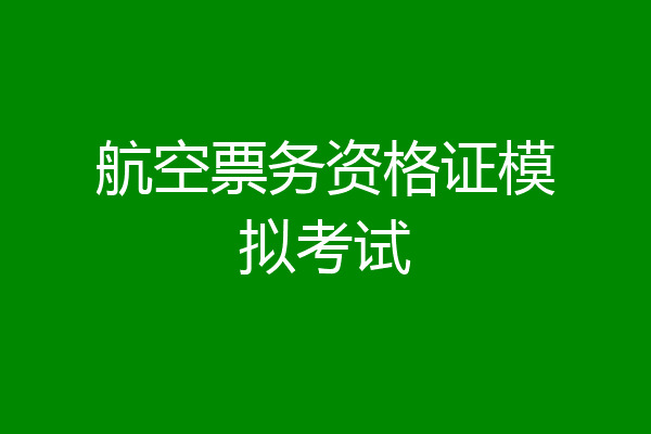 航空票务资格证模拟考试