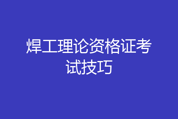 焊工理论资格证考试技巧