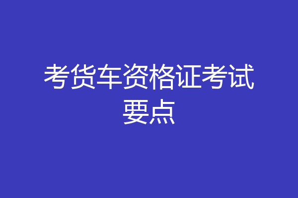 考货车资格证考试要点