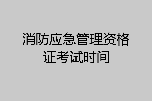 消防应急管理资格证考试时间