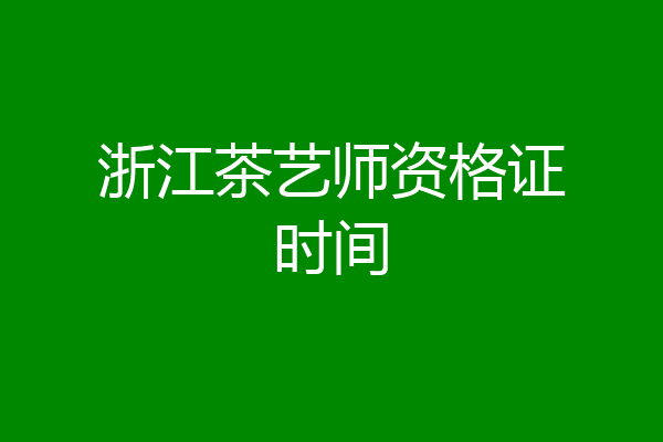 浙江茶艺师资格证时间