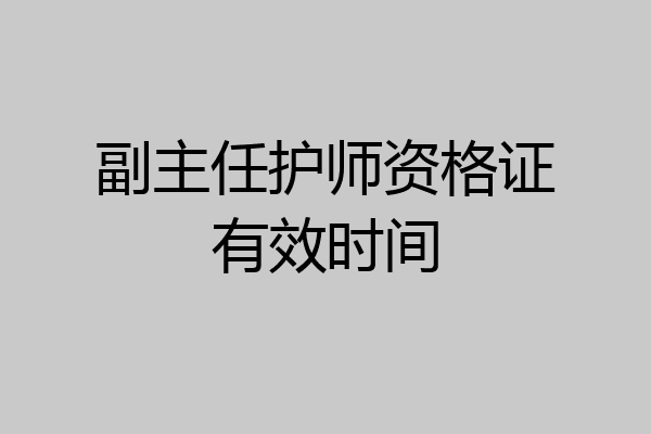 副主任护师资格证有效时间