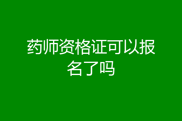 药师资格证可以报名了吗