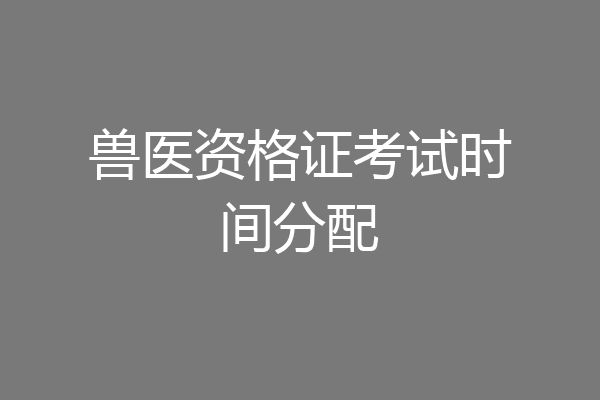 兽医资格证考试时间分配