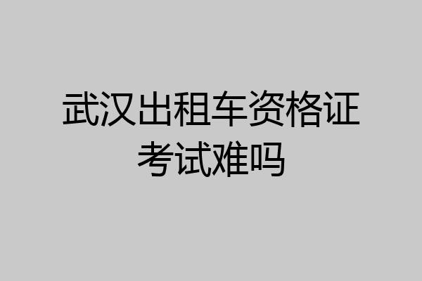 武汉出租车资格证考试难吗