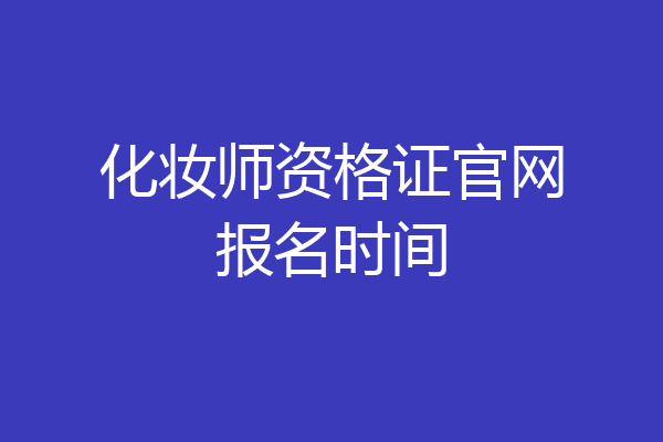 化妆师资格证官网报名时间