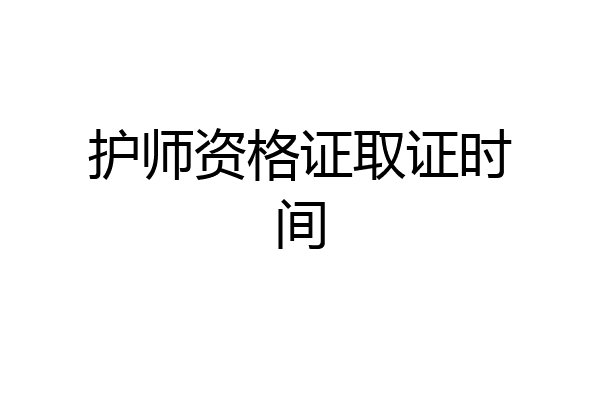 护师资格证取证时间