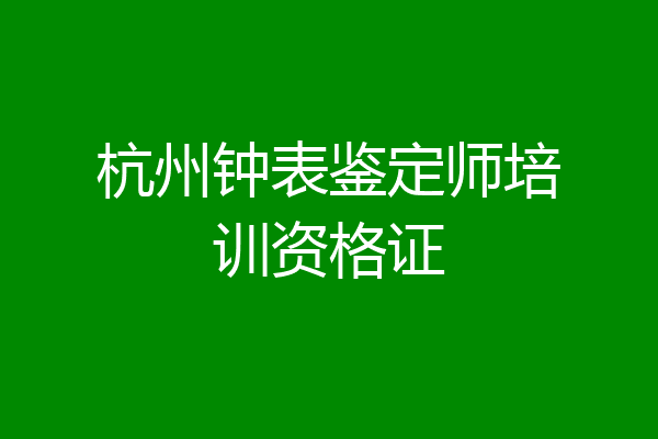 杭州钟表鉴定师培训资格证