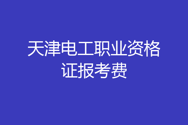 天津电工职业资格证报考费