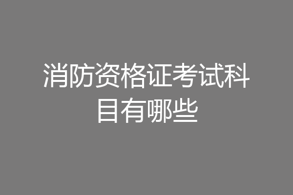 消防资格证考试科目有哪些