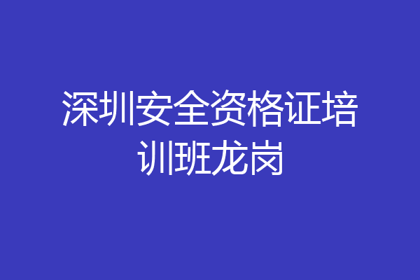 深圳安全资格证培训班龙岗