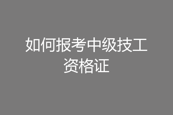如何报考中级技工资格证