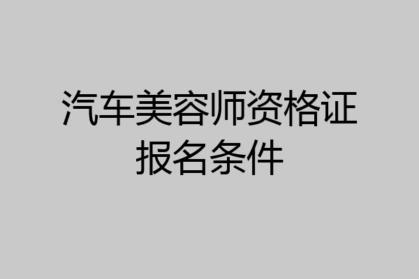 汽车美容师资格证报名条件