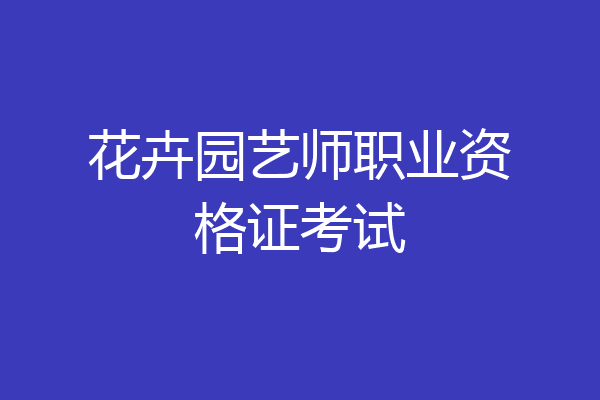 花卉园艺师职业资格证考试