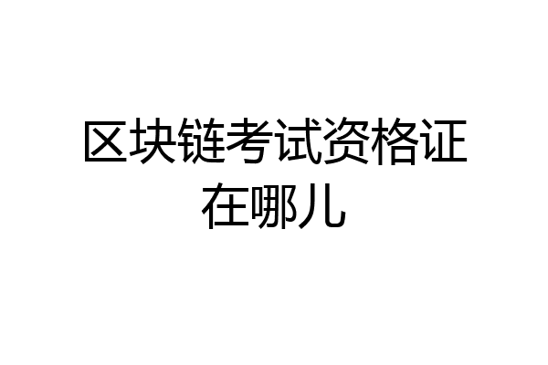 区块链考试资格证在哪儿