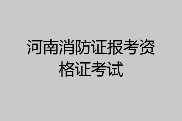 河南消防证报考资格证考试