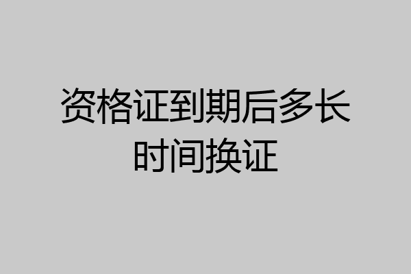 资格证到期后多长时间换证