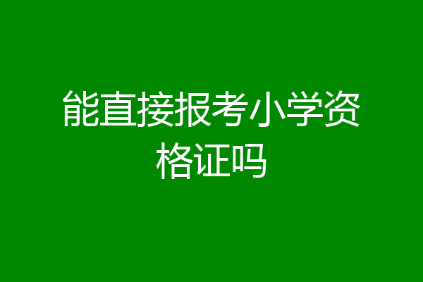能直接报考小学资格证吗