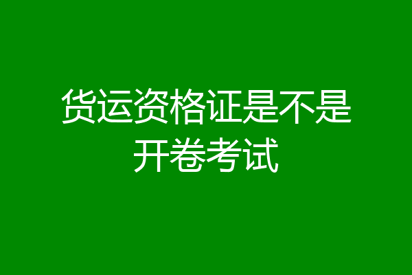 货运资格证是不是开卷考试