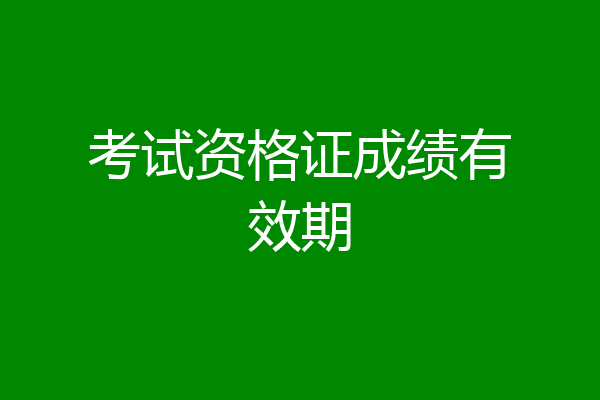 考试资格证成绩有效期