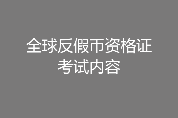 全球反假币资格证考试内容