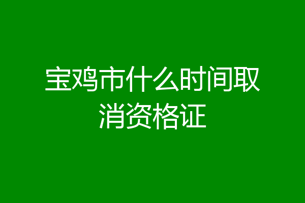 宝鸡市什么时间取消资格证