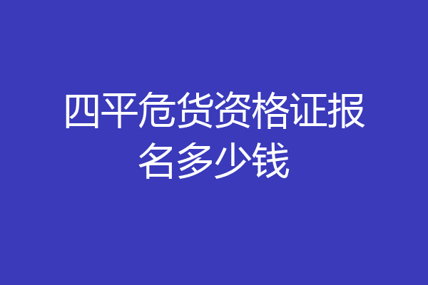 四平危货资格证报名多少钱