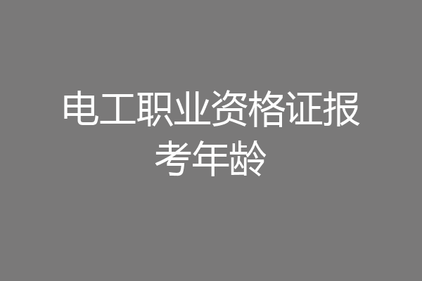电工职业资格证报考年龄