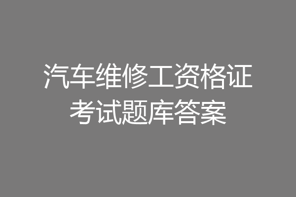 汽车维修工资格证考试题库答案