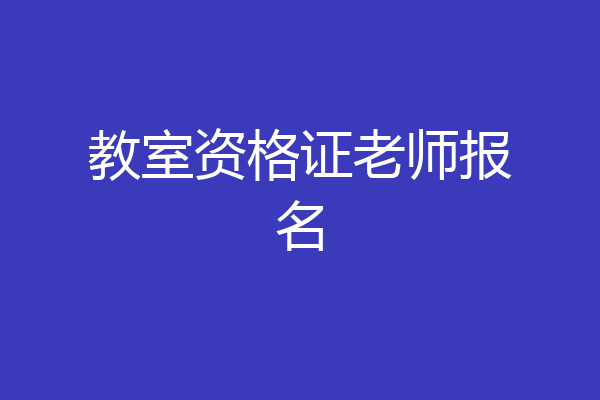 教室资格证老师报名