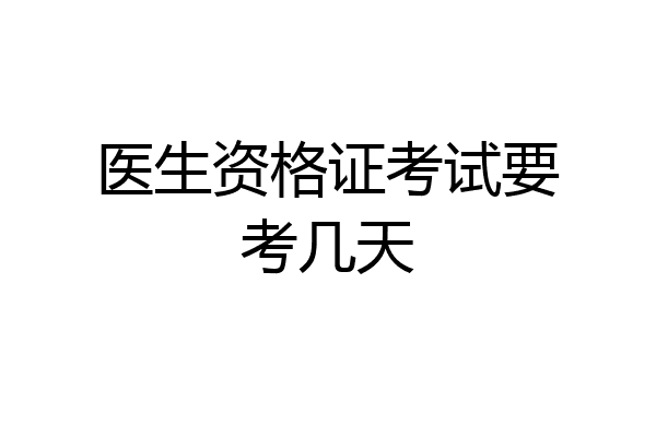 医生资格证考试要考几天